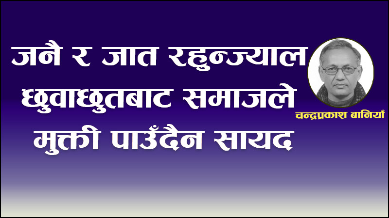 जनै र जात रहुन्ज्याल छुवाछुतबाट समाजले मुक्ती पाउँदैन सायद
